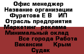 Офис-менеджер › Название организации ­ Фуратова Е.В., ИП › Отрасль предприятия ­ Маркетинг, реклама, PR › Минимальный оклад ­ 20 000 - Все города Работа » Вакансии   . Крым,Судак